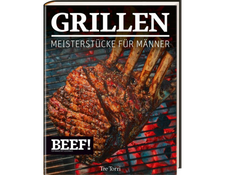 Beef! Grillen - Meisterstücke für Männer