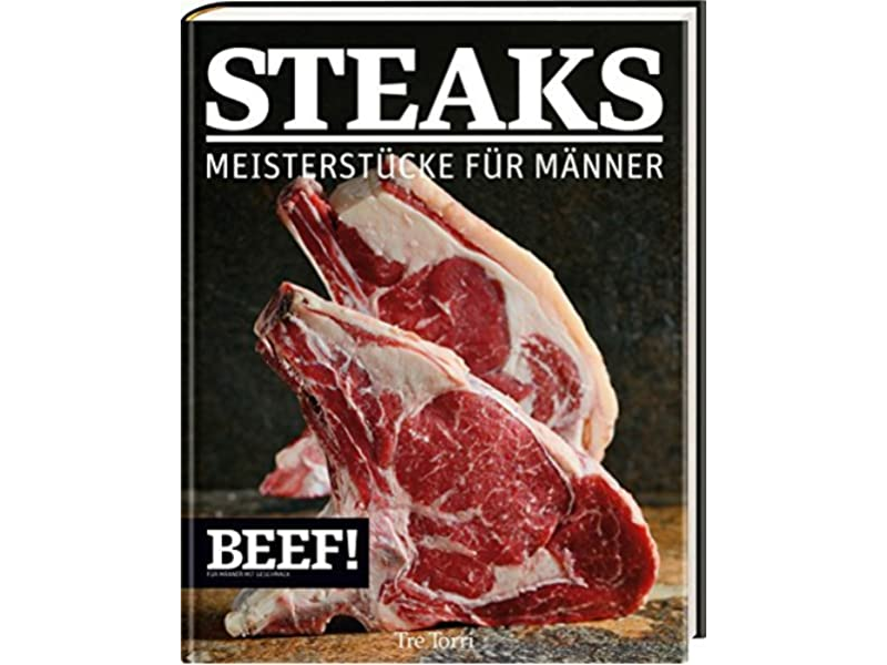 Beef! Steaks - Meisterst&uuml;cke f&uuml;r M&auml;nner