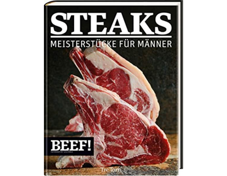 Beef! Steaks - Meisterst&uuml;cke f&uuml;r M&auml;nner